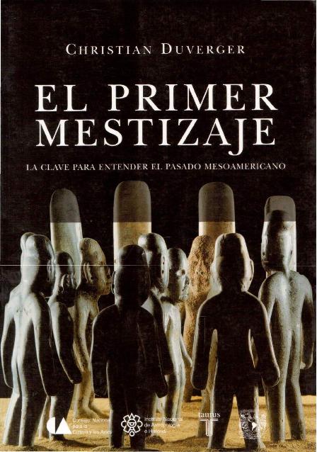 Christian Duverger - El primer mestizaje_ la clave para entender el pasado mesoamericano-Consejo Nacional Para La Cultura y Las Artes (2007).pdf
