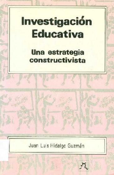 Juan Luis Hidalgo Guzmán. (1992) INVESTIGACIÓN EDUCATIVA - UNA ESTRATEGIA CONSTRUCTIVISTA.pdf