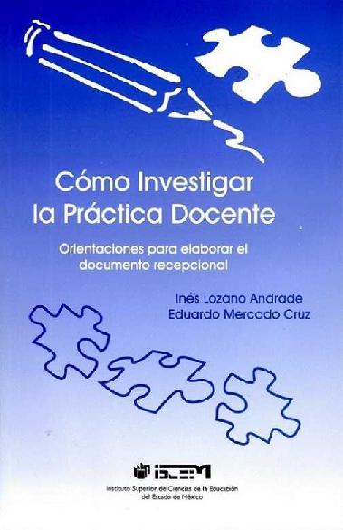 Inés Lozano Andrade. (2009) CÓMO INVESTIGAR LA PRÁCTICA DOCENTE - ORIENTACIONES PARA ELABORAR EL DOCUMENTO RECEPCIONAL.pdf