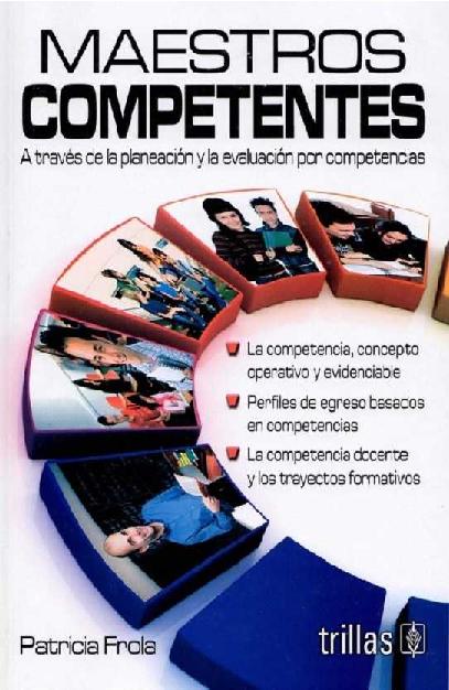 Patricia Frola. (2011) MAESTROS COMPETENTES - A TRAVÉS DE LA PLANEACIÓN Y LA EVALUACIÓN POR COMPETENCIAS.pdf