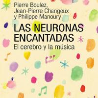 BOULEZ CHANGEUX y MANOURY Las Neuronas Encantadas El Cerebro Y La Música.pdf